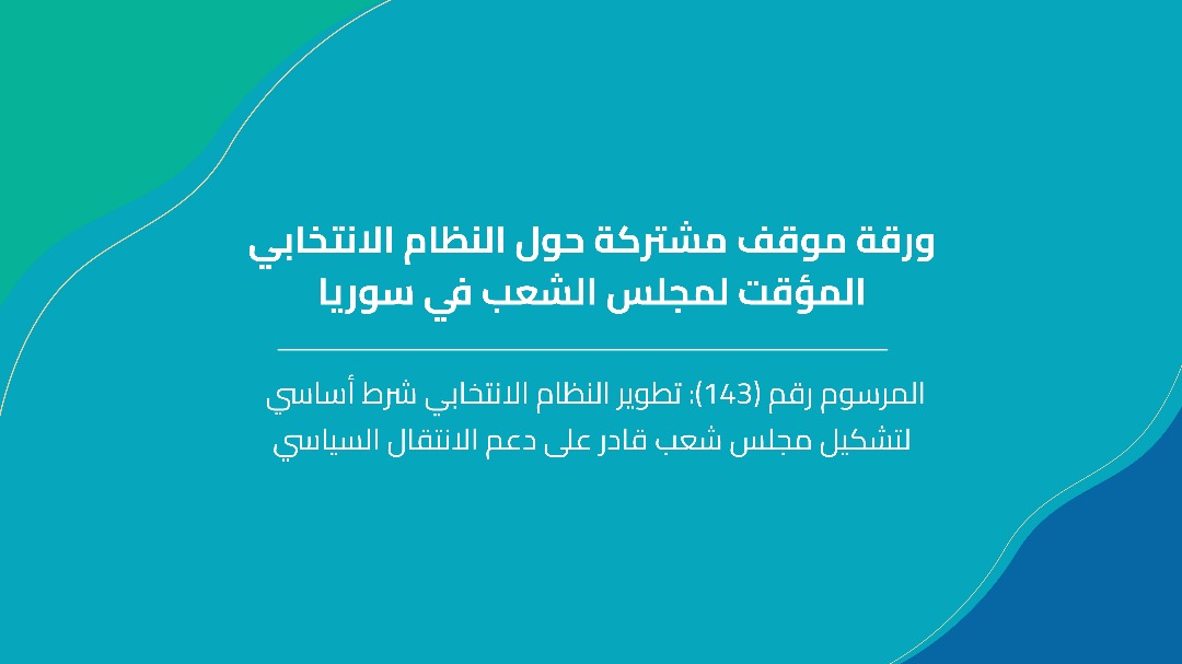 ورقة موقف مشتركة حول النظام الانتخابي المؤقت لمجلس الشعب في سوريا-المرسوم رقم (143): تطوير النظام الانتخابي شرط أساسي لتشكيل مجلس شعب قادر على دعم الانتقال السياسي