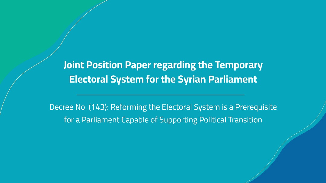 Joint Position Paper regarding the Temporary Electoral System for the Syrian Parliament-Decree No. (143): Reforming the Electoral System is a Prerequisite for a Parliament Capable of Supporting Political Transition